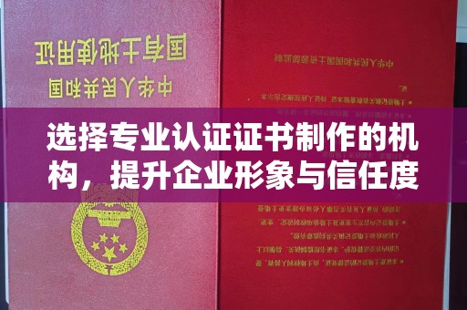 嘉荫选择专业认证证书制作的机构，提升企业形象与信任度